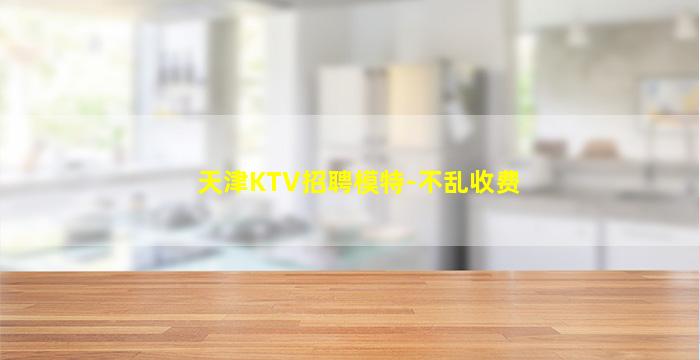 天津KTV招聘模特-不乱收费